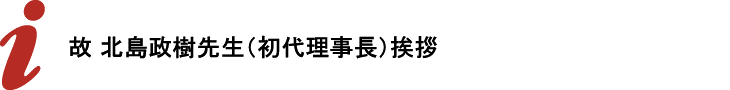 故 北島政樹先生（初代理事長）挨拶